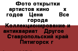 Фото-открытки артистов кино 50-60-х годов › Цена ­ 30 - Все города Коллекционирование и антиквариат » Другое   . Ставропольский край,Пятигорск г.